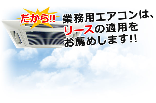 [だから!!]業務用エアコンは、リースの適用をお薦めします!!