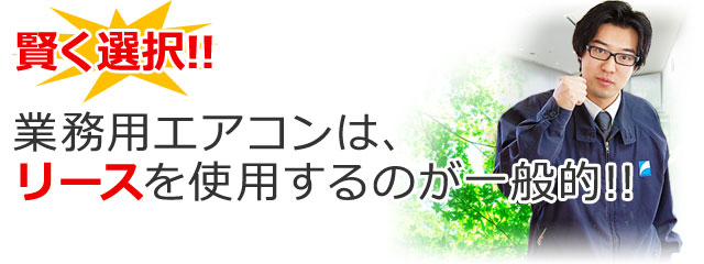 [賢く選択!!]業務用エアコンは、リースを使用するのが一般的!!