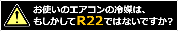 お使いのエアコンの冷媒は、もしかしてR22ではないですか？